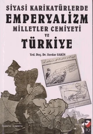 Siyasi Karikatürlerde Emperyalizm Milletler Cemiyeti ve Türkiye – Serdar Sakin – IQ Kültür Sanat Yayıncılık kitap kapağı
