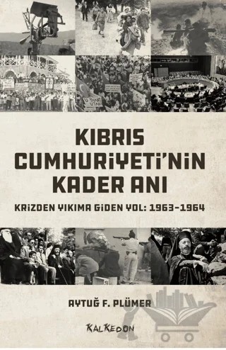 Kıbrıs Cumhuriyeti'nin Kader Anı - Krizden Yıkıma Giden Yol: 1963-1964 – Aytuğ F. Plümer – Kalkedon Yayıncılık kitap kapağı