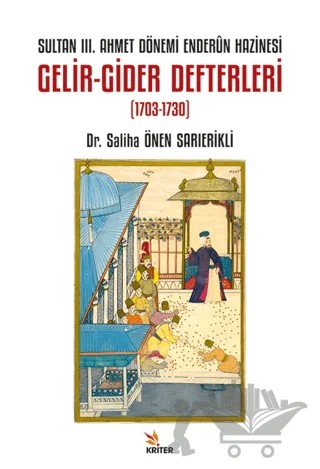 Sultan III. Ahmet Dönemi Enderûn Hazinesi Gelir-Gider Defterleri (1703-1730) – Saliha Önen Sarıerikli – Kriter Yayınları kitap kapağı