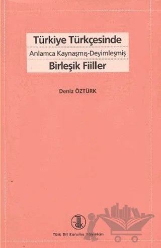 Türkiye Türkçesinde Anlamca Kaynaşmış-Deyimleşmiş Birleşik Fiiller – Deniz Öztürk – Türk Dil Kurumu Yayınları kitap kapağı