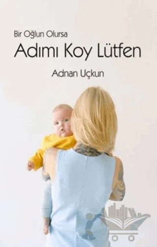 Bir Oğlun Olursa Adımı Koy Lütfen – Adnan Uçkun – Luna Çocuk Yayınları kitap kapağı