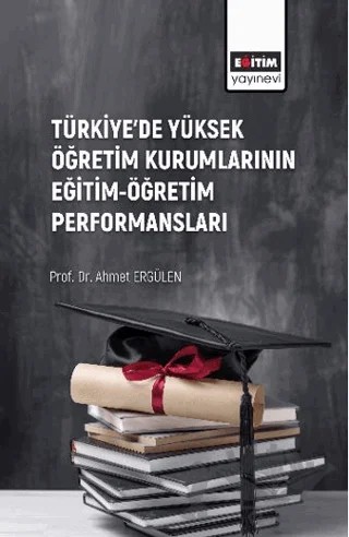 Türkiye’de Yüksek Öğretim Kurumlarının Eğitim-Öğretim Performansları – Ahmet Ergülen – Eğitim Yayınevi - Bilimsel Eserler kitap kapağı