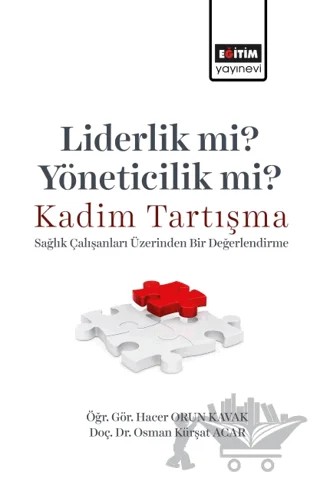 Liderlik Mi? Yöneticilik Mi? Kadim Tartışma - Sağlık Çalışanları Üzerinden Bir Değerlendirme – Hacer Orun Kavak, Osman Kürşat Acar – Eğitim Yayınevi - Bilimsel Eserler kitap kapağı