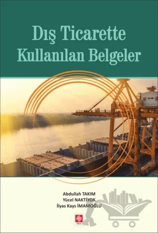 Dış Ticarette Kullanılan Belgeler – Abdullah Takım, İlyas Kays İmamoğlu, Yücel Naktiyok – Ekin Basım Yayın kitap kapağı
