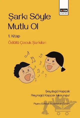 Şarkı Söyle Mutlu Ol – Şeydagül Kapçak, Beyzagül Kapçak Işıksungur – Eğitim Yayınevi - Bilimsel Eserler kitap kapağı