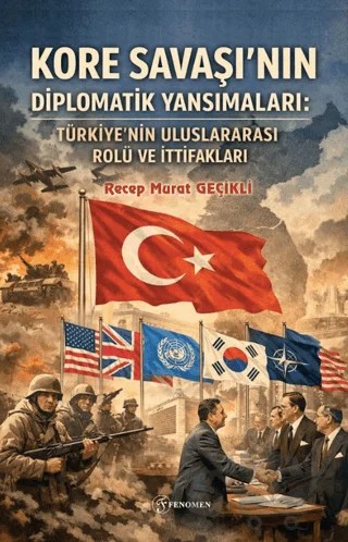 Kore Savaşı'nın Diplomatik Yansımaları: Türkiye'nin Uluslararası Rolü ve İttifakları – Recep Murat Geçikli – Fenomen Yayıncılık kitap kapağı
