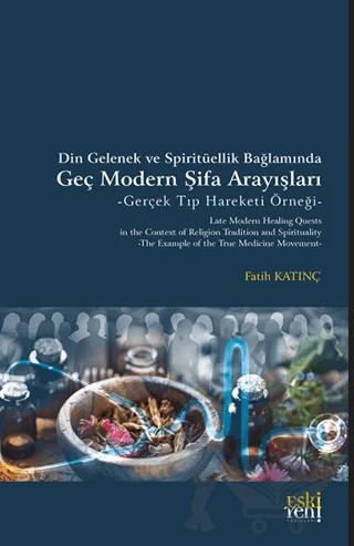 Din Gelenek ve Spiritüellik Bağlamında Geç Modern Şifa Arayışları -Gerçek Tıp Hareketi Örneği – Fatih Katınç – Eski Yeni Yayınları kitap kapağı