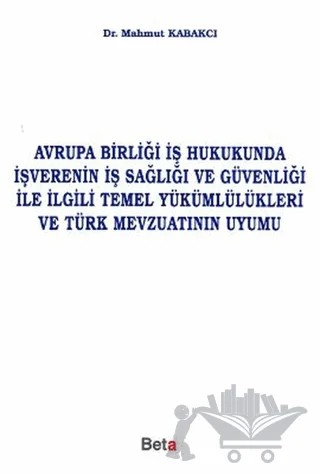 Avrupa Birliği İş Hukukunda İşverenin İş Sağlığı ve Güvenliği ile İlgili Temel Yükümlülükleri ve Türk Mevzuatının Uyumu – Mahmut Kabakcı – Beta Yayınevi kitap kapağı