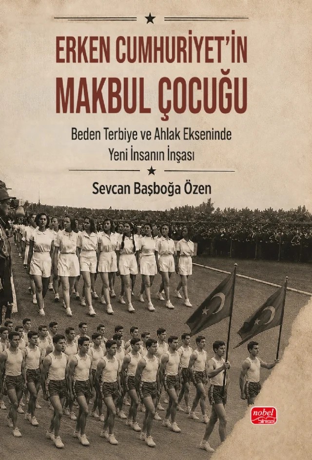 ERKEN CUMHURİYET’İN MAKBUL ÇOCUĞU - Beden, Terbiye ve Ahlak Ekseninde Yeni İnsanın İnşası – Sevcan Başboğa Özen – Nobel Bilimsel Eserler kitap kapağı