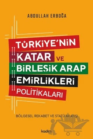 Türkiye'nin Katar ve Birleşik Arap Emirlikleri Politikaları - Bölgesel Rekabet ve Statü Arayışı – Abdullah Erboğa – Kadim Yayınları kitap kapağı