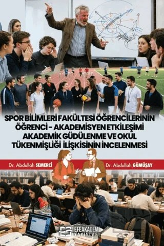 Spor Bilimleri Fakültesi Öğrencilerinin Öğrenci - Akademisyen Etkileşimi Akademik Güdülenme ve Okul Tükenmişliği İlişkisinin İncelenmesi – Abdullah Semerci, Abdullah Gümüşay – Efe Akademi Yayınları kitap kapağı