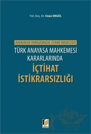 Türk Anayasa Mahkemesi Kararlarında İçtihat İstikrarsızlığı – Ozan Ergül – Adalet Yayınevi kitap kapağı