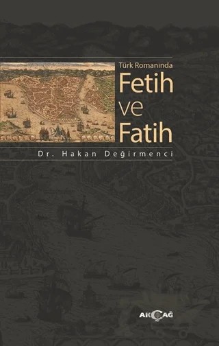 Türk Romanında Fetih ve Fatih – Hakan Değirmenci – Akçağ Yayınları kitap kapağı