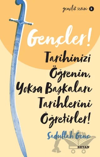 Gençler! Tarihinizi Öğrenin Yoksa Başkaları Tarihlerini Öğretirler! – Sadullah Genç – Beyan Yayınları kitap kapağı