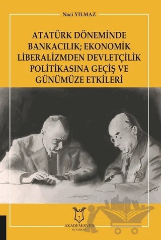 Atatürk Döneminde Bankacılık; Ekonomik Liberalizmden Devletçilik Politikasına Geçiş ve Günümüze Etkileri – Naci Yılmaz – Akademisyen Kitabevi kitap kapağı