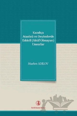 Kazakça Atasözü ve Deyimlerde Eskicil (Aktif Olmayan) Unsurlar – Marlen Adilov – Türk Dil Kurumu Yayınları kitap kapağı