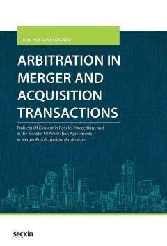 Arbitration in Merger and Acquisition Transactions Problem Of Consent in Parallel Proceedings and in the Transfer Of Arbitration Agreements in Merger And Acquisition Arbitration – Cahit Ağaoğlu – Seçkin Yayıncılık kitap kapağı