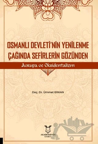 Osmanlı Devleti’nin Yenilenme Çağında Sefirlerin Gözünden Avrupa ve Oksidentalizm – Ümmet Erkan – Akademisyen Kitabevi kitap kapağı