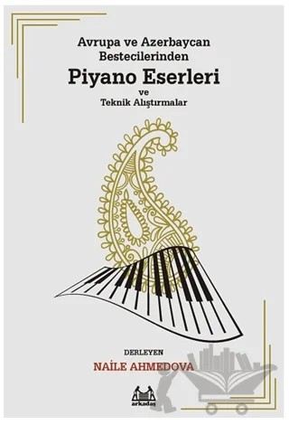 Avrupa ve Azerbaycan Bestecilerinden Piyano Eserleri ve Teknik Alıştırmalar – Naile Ahmedova – Arkadaş Yayınları kitap kapağı