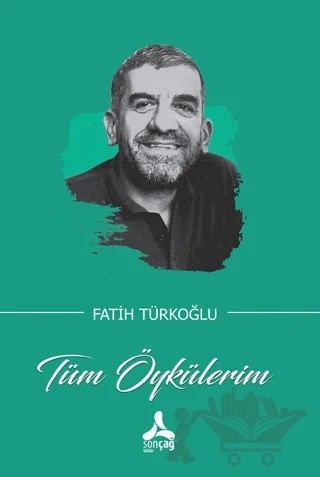 Tüm Öykülerim – Fatih Türkoğlu – Sonçağ Yayınları kitap kapağı