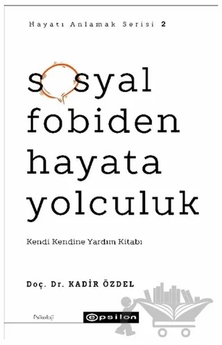 Sosyal Fobiden Hayata Yolculuk - Hayatı Anlamak Serisi 2 – Kadir Özdel – Epsilon Yayınevi kitap kapağı