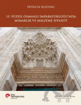 15. Yüzyıl Osmanlı İmparatorluğu’nda Mimarlık ve Malzeme Siyaseti – Patricia Blessing – Koç Üniversitesi Yayınları kitap kapağı