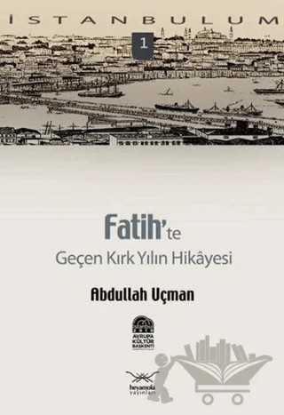 Fatih’te Geçen Kırk Yılın Hikayesi – Abdullah Uçman – Heyamola Yayınları kitap kapağı