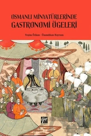 Osmanlı Minyatürlerinde Gastronomi Ögeleri – Yeşim Özkan, Ümmühan Bayram – Gazi Kitabevi kitap kapağı