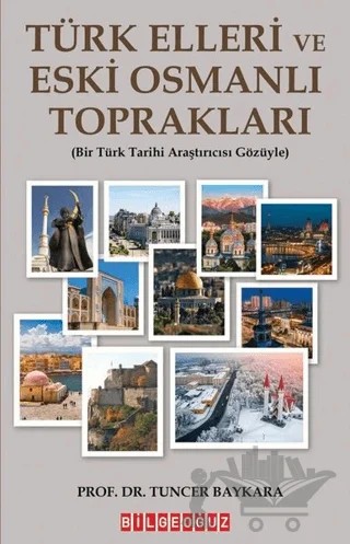 Türk Elleri ve Eski Osmanlı Toprakları - Bir Türk Tarihi Araştırmacısı Gözüyle – Tuncer Baykara – Bilgeoğuz Yayınları kitap kapağı