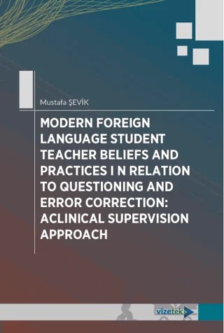 Modern Foreign Language Student Teacher Beliefs and Practices in Relation to Questioning and Error Correction: Aclinical Supervision Approach – Mustafa Şevik – Vizetek Yayıncılık kitap kapağı