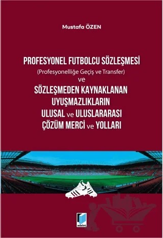 Profesyonel Futbolcu Sözleşmesi ve Sözleşmeden Kaynaklanan Uyuşmazlıkların Ulusal ve Uluslararası Çözüm Merci ve Yolları – Mustafa Özen – Adalet Yayınevi kitap kapağı