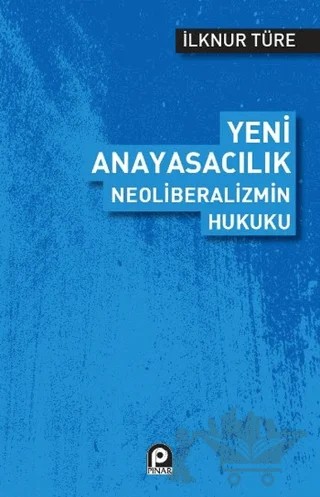 Yeni Anayasacılık Neoliberalizmin Hukuku – İlknur Türe – Pınar Yayınları kitap kapağı