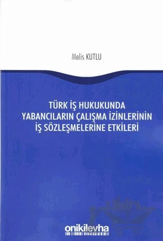 Türk İş Hukukunda Yabancıların Çalışma İzinlerinin İş Sözleşmelerine Etkileri – Melis Kutlu – On İki Levha Yayınları kitap kapağı