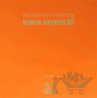 Geçmişten Günümüze Konya Keçeciliği – H. Nurgül Begiç – Konya Büyükşehir Belediyesi Kültür A.Ş. Yayınları kitap kapağı