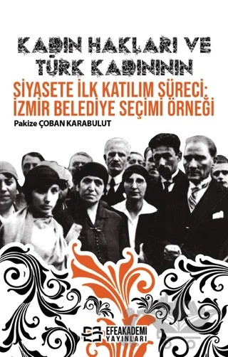 Kadın Hakları ve Türk Kadınının Siyasete İlk Katılım Süreci: İzmir Belediye Seçimi Örneği – Hasan Taşkıran, Pakize Çoban Karabulut – Efe Akademi Yayınları kitap kapağı