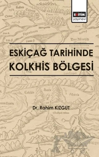 Eskiçağ Tarihinde Kolkhis Bölgesi – Rahim Kızgut – Eğitim Yayınevi - Bilimsel Eserler kitap kapağı