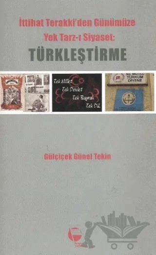 İttihat Terakki’den Günümüze Yek Tarz-ı Siyaset: Türkleştirme – Gülçiçek Günel Tekin – Belge Yayınları kitap kapağı