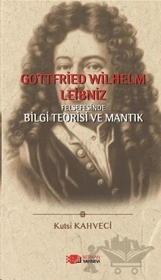 Gottfried Wilhelm Leibniz Felsefesinde Bilgi Teorisi ve Mantık – Kutsi Kahveci – Berikan Yayınevi kitap kapağı