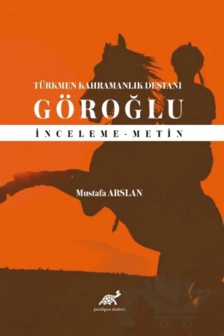 Türkmen Kahramanlık Destanı Göroğlu – Mustafa Arslan – Paradigma Akademi Yayınları kitap kapağı