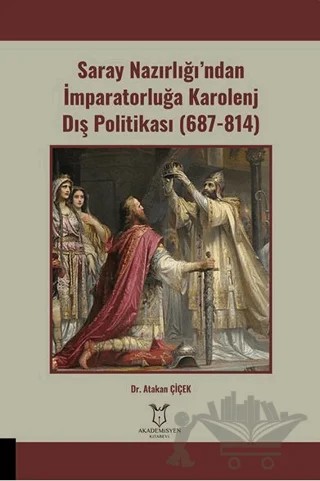 Saray Nazırlığı’ndan İmparatorluğa Karolenj Dış Politikası (687-814) – Atakan Çiçek – Akademisyen Kitabevi kitap kapağı