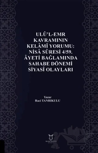 Ulu'l-Emr Kavramının Kelami Yorumu: Nisa Suresi 4/59. Ayeti Bağlamında Sahabe Dönemi Siyasi Olayları – Raci Tanrıkulu – Akademisyen Kitabevi kitap kapağı