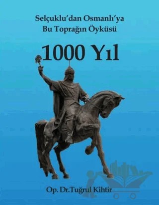 Selçuklu’dan Osmanlı’ya Bu Toprağın Öyküsü 1000 Yıl – Tuğrul Kihtir – Yazarın Kendi Yayını - Tuğrul Kihtir kitap kapağı
