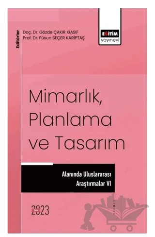Mimarlık, Planlama ve Tasarım Alanında Uluslararası Çalışmalar VI – Füsun Seçer Kariptaş, Gözde Çakır Kıasıf – Eğitim Yayınevi - Bilimsel Eserler kitap kapağı