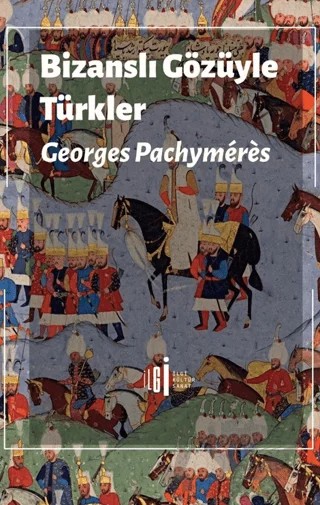 Bizanslı Gözüyle Türkler – Georges Pachymeres – İlgi Kültür Sanat Yayınları kitap kapağı