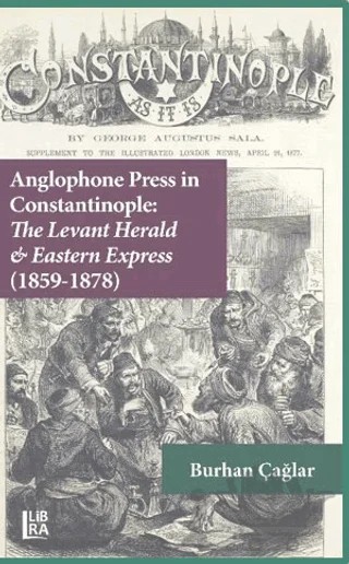 Anglophone Press in Constantinople: The Levant Herald and Eastern Express (1859-1878) – Burhan Çağlar – Libra Yayınları kitap kapağı