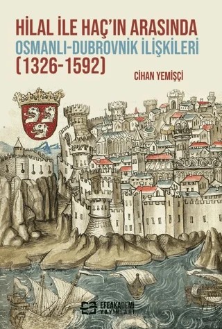 Hilal ile Haç’ın Arasında Osmanlı-Dubrovnik İlişkileri (1326-1592) – Cihan Yemişçi – Efe Akademi Yayınları kitap kapağı