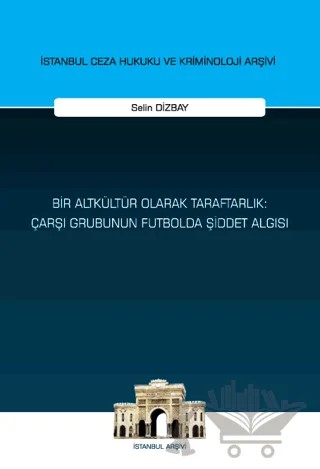 Bir Altkültür Olarak Taraftarlık: Çarşı Grubunun Futbolda Şiddet Algısı – Selin Dizbay – On İki Levha Yayınları kitap kapağı