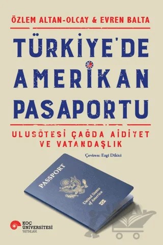 Türkiye'de Amerikan Pasaportu Ulusötesi Çağda Aidiyet ve Vatandaşlık – Özlem Altan, Olcay Balta, Evren Balta – Koç Üniversitesi Yayınları kitap kapağı