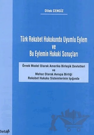 Türk Rekabet Hukukunda Uyumlu Eylem ve Bu Eylemin Hukuki Sonuçları – Dilek Cengiz – Beta Yayınevi kitap kapağı