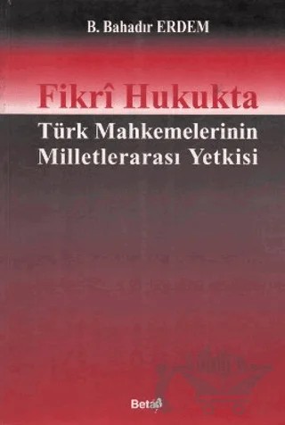 Fikri Hukukta Türk Mahkemelerinin Milletlerarası Yetkisi – B. Bahadır Erdem – Beta Yayınevi kitap kapağı